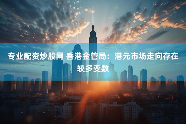 专业配资炒股网 香港金管局：港元市场走向存在较多变数