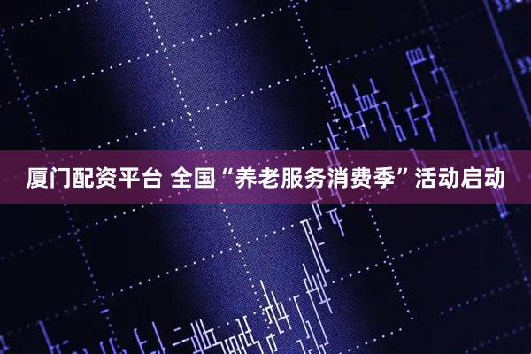 厦门配资平台 全国“养老服务消费季”活动启动