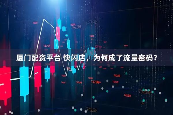 厦门配资平台 快闪店，为何成了流量密码？