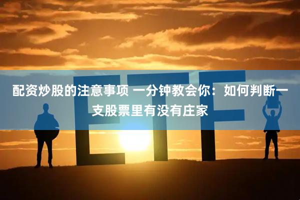 配资炒股的注意事项 一分钟教会你：如何判断一支股票里有没有庄家
