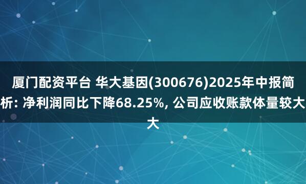 厦门配资平台 华大基因(300676)2025年中报简析: 净利润同比下降68.25%, 公司应收账款体量较大