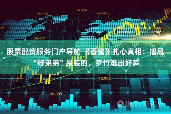 股票配资服务门户导航 《香蜜》扎心真相:旭凤“好弟弟”是装的,歹竹难出好笋