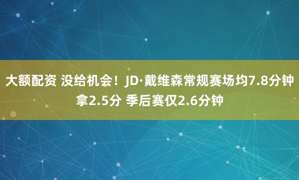 大额配资 没给机会！JD·戴维森常规赛场均7.8分钟拿2.5分 季后赛仅2.6分钟