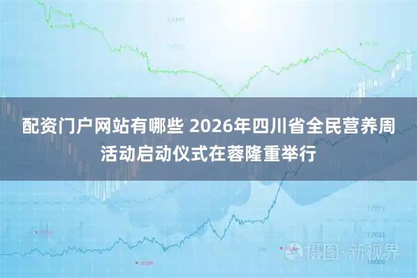 配资门户网站有哪些 2026年四川省全民营养周活动启动仪式在蓉隆重举行