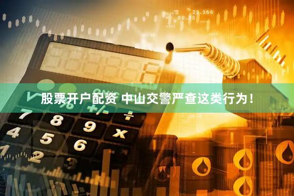 股票开户配资 中山交警严查这类行为！
