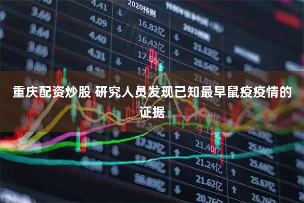 重庆配资炒股 研究人员发现已知最早鼠疫疫情的证据