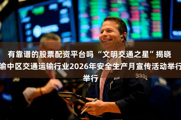 有靠谱的股票配资平台吗 “文明交通之星”揭晓 渝中区交通运输行业2026年安全生产月宣传活动举行